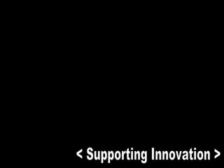 < Supporting Innovation > 