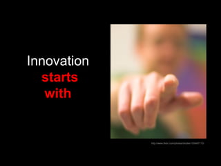 Innovation  starts with   http://www.flickr.com/photos/shutter/105497713/ 