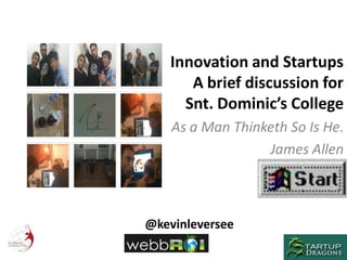 Innovation and Startups
      A brief discussion for
     Snt. Dominic’s College
    As a Man Thinketh So Is He.
                  James Allen



@kevinleversee
 