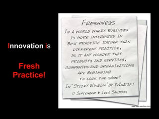 I nnovation   i s  Fresh Practice! www.idea-sandbox.com 