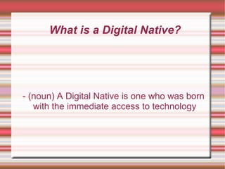 What is a Digital Native? - (noun) A Digital Native is one who was born with the immediate access to technology 