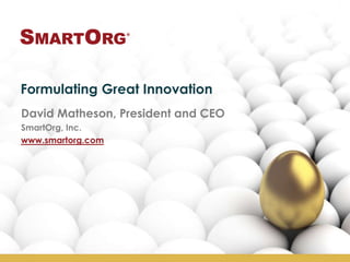 Formulating Great Innovation
David Matheson, President and CEO
SmartOrg, Inc.
www.smartorg.com
 
