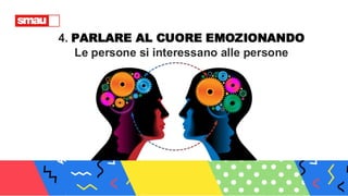 4. PARLARE AL CUORE EMOZIONANDO
Le persone si interessano alle persone
 