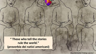 Una foto vale più di
mille parole.
“ Those who tell the stories
rule the world.”
(proverbio dei nativi americani)
 