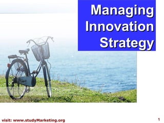 Managing
                                Innovation
                                  Strategy




visit: www.studyMarketing.org                1
 