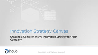 Innovation Strategy Canvas
Creating a Comprehensive Innovation Strategy
for your Company
Copyright © 2016 The Inovo Group, LLC
 