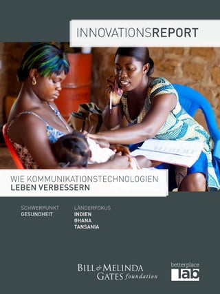Innovationsreport 
Wie Kommunikationstechnologien 
Leben verbessern 
Schwerpunkt 
Gesundheit 
LänderFokus 
Indien 
Ghana 
Tansania 
 