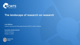 The landscape of research on research
Ludo Waltman
Centre for Science and Technology Studies (CWTS), Leiden University
Innovation studies seminar
Utrecht University
October 15, 2019
 