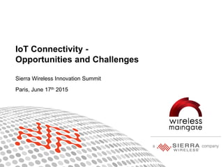 1Proprietary and Confidential
IoT Connectivity -
Opportunities and Challenges
Sierra Wireless Innovation Summit
Paris, June 17th 2015
 