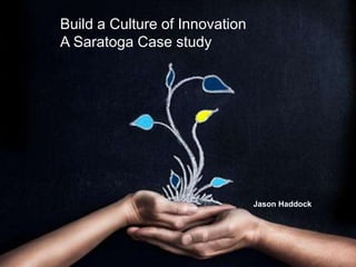 Build a Culture of Innovation
A Saratoga Case study
Jason Haddock
 