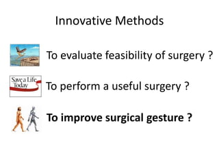Innovative Methods
To evaluate feasibility of surgery ?
To perform a useful surgery ?
To improve surgical gesture ?
 