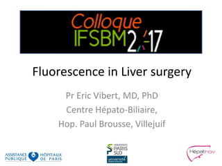Fluorescence in Liver surgery
Pr Eric Vibert, MD, PhD
Centre Hépato-Biliaire,
Hop. Paul Brousse, Villejuif
 