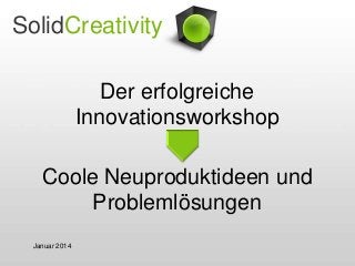 SolidCreativity
Der erfolgreiche
Innovationsworkshop
Coole Neuproduktideen und
Problemlösungen
Januar 2014

 