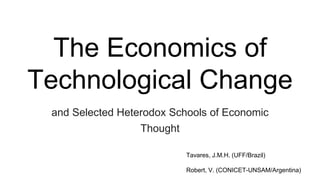 The Economics of
Technological Change
and Selected Heterodox Schools of Economic
Thought
Tavares, J.M.H. (UFF/Brazil)
Robert, V. (CONICET-UNSAM/Argentina)
 