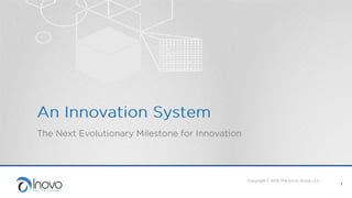An Innovation System
The Next Evolutionary Milestone for Innovation
Copyright © 2016 The Inovo Group LLC
1
 