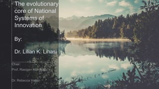 The evolutionary
core of National
Systems of
Innovation
By:
Dr. Lilian K. Lihasi
 