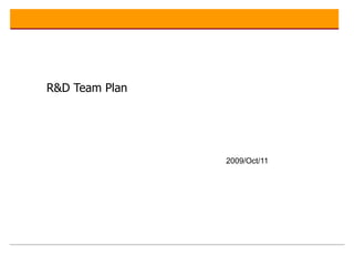 R&D Team Plan   2009/Oct/11 