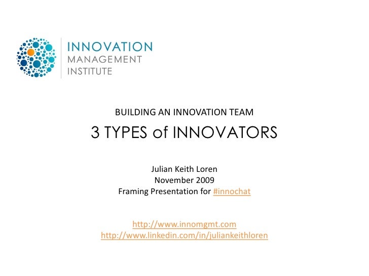 BUILDING AN INNOVATION TEAM

3 TYPES of INNOVATORS

             Julian Keith Loren
              November 2009
     Frami...