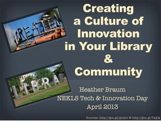 Creating
a Culture of
Innovation
in Your Library
&
Community
Heather Braum
NEKLS Tech & Innovation Day
April 2013
Sources: http://goo.gl/qhdnv & http://goo.gl/Txklk
 