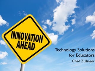 Technology Solutions	

for Educators
Chad Zullinger
 