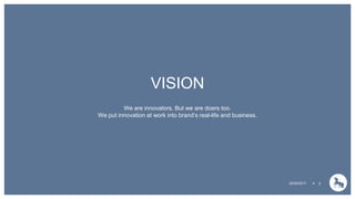 LOGO CLIENT
à placer ici dans
le masque
VISION
We are innovators. But we are doers too.
We put innovation at work into brand’s real-life and business.
22/02/2017  2
 