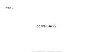 ©2014 CrowdEmotionTM | Proprietary & Confidential
How...
do we use it?
 