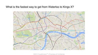 ©2014 CrowdEmotionTM | Proprietary & Confidential
What is the fastest way to get from Waterloo to Kings X?
 