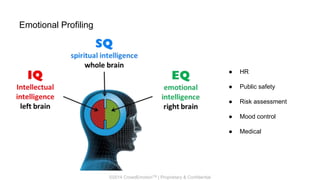 ©2014 CrowdEmotionTM | Proprietary & Confidential
Emotional Profiling
● HR
● Public safety
● Risk assessment
● Mood control
● Medical
 