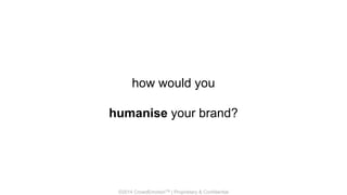 ©2014 CrowdEmotionTM | Proprietary & Confidential
how would you
humanise your brand?
 