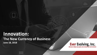 Innovation:
The New Currency of Business
June 18, 2018
 