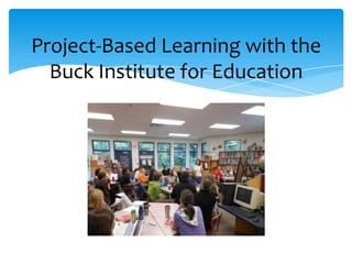 Project-Based Learning with the
Buck Institute for Education
 