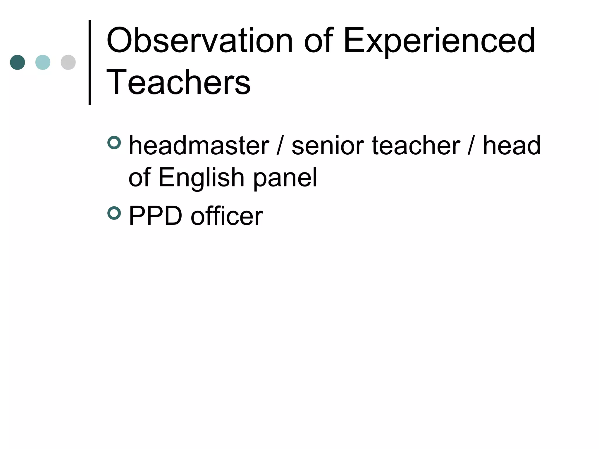 Observation of Experienced
Teachers
 headmaster / senior teacher / head
of English panel
 PPD officer
 