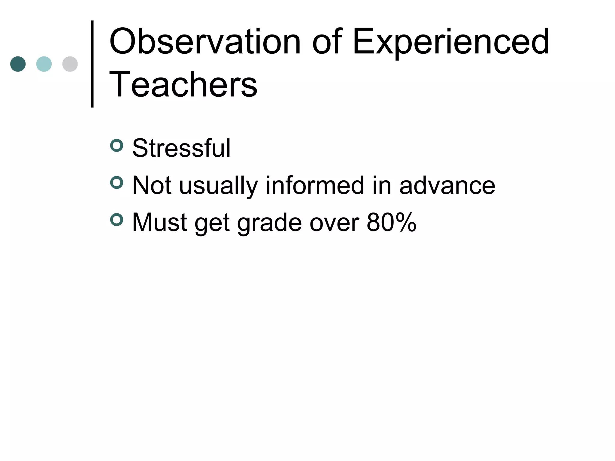 Observation of Experienced
Teachers
 Stressful
 Not usually informed in advance
 Must get grade over 80%
 