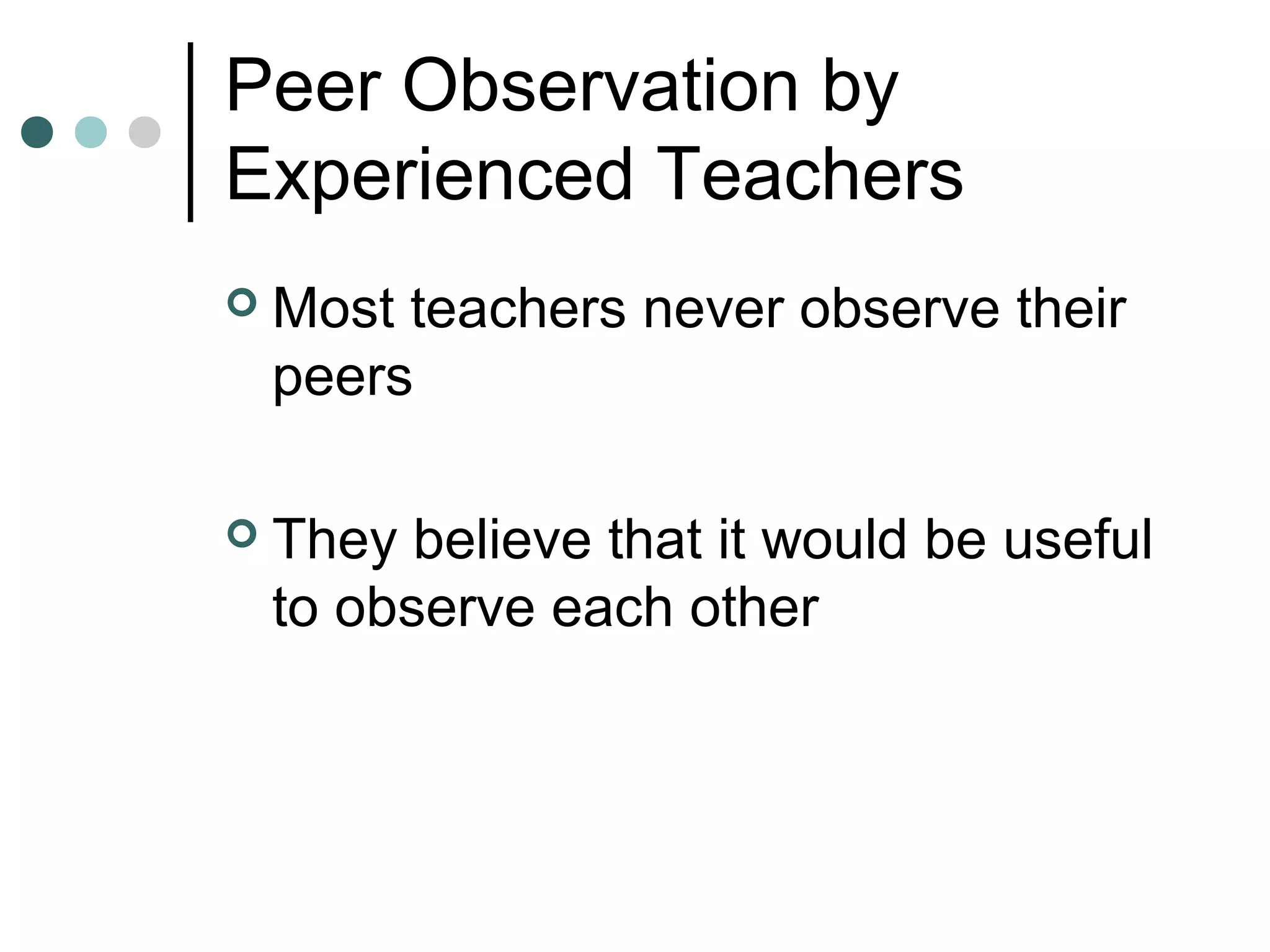 Peer Observation by
Experienced Teachers
 Most teachers never observe their
peers
 They believe that it would be useful
to observe each other
 
