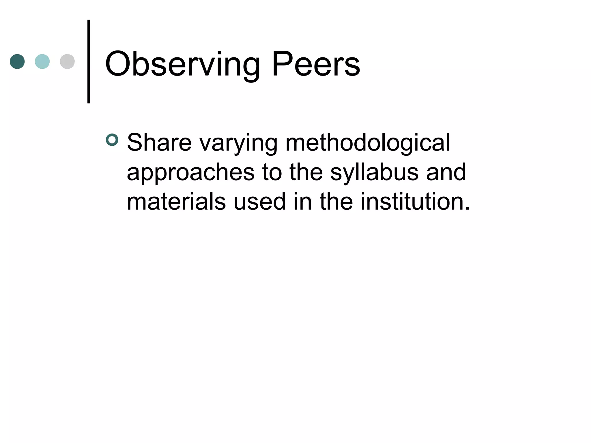 Observing Peers
 Share varying methodological
approaches to the syllabus and
materials used in the institution.
 
