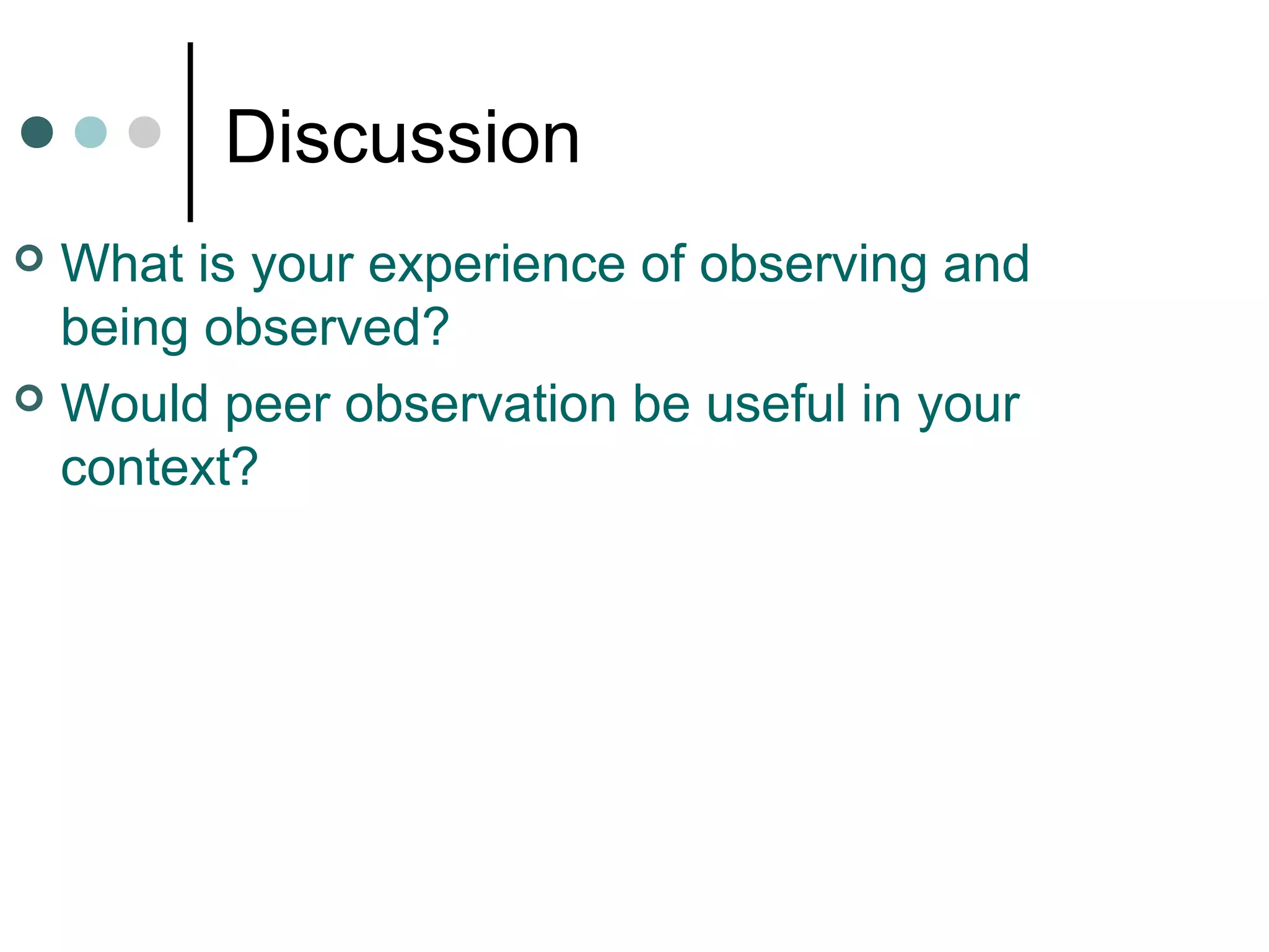 Discussion
 What is your experience of observing and
being observed?
 Would peer observation be useful in your
context?
 