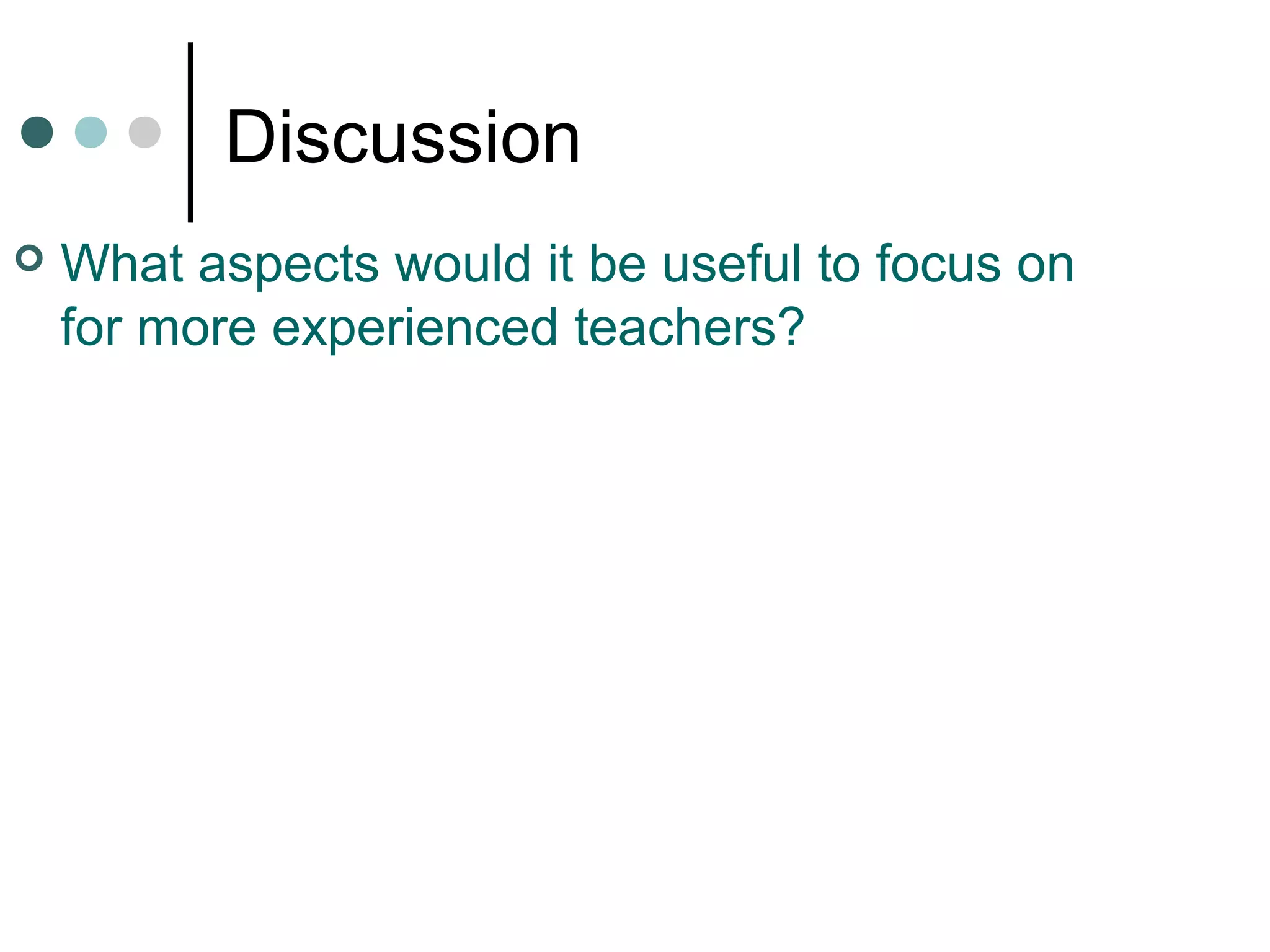 Discussion
 What aspects would it be useful to focus on
for more experienced teachers?
 