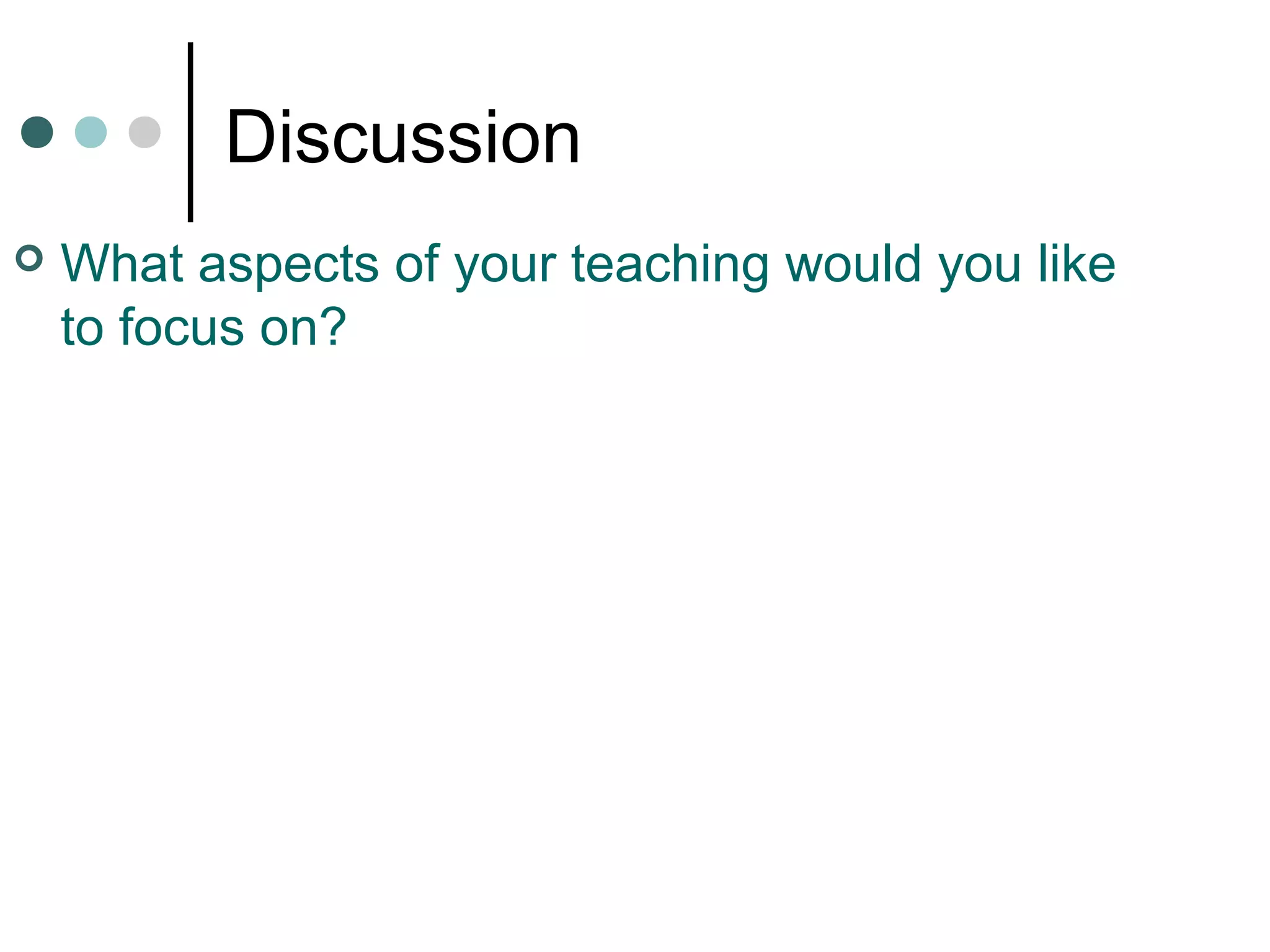Discussion
 What aspects of your teaching would you like
to focus on?
 
