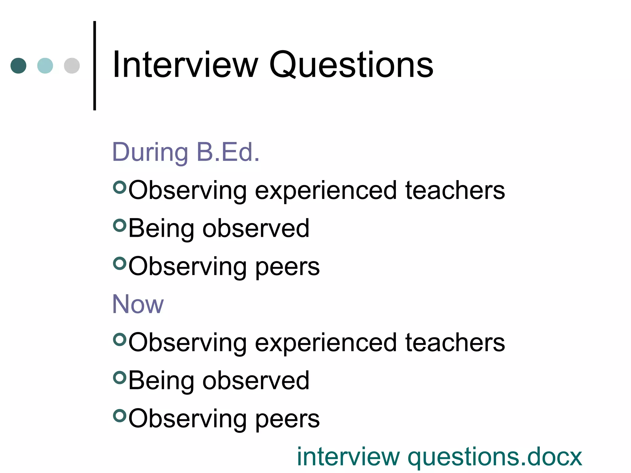 Interview Questions
During B.Ed.
Observing experienced teachers
Being observed
Observing peers
Now
Observing experienced teachers
Being observed
Observing peers
interview questions.docx
 
