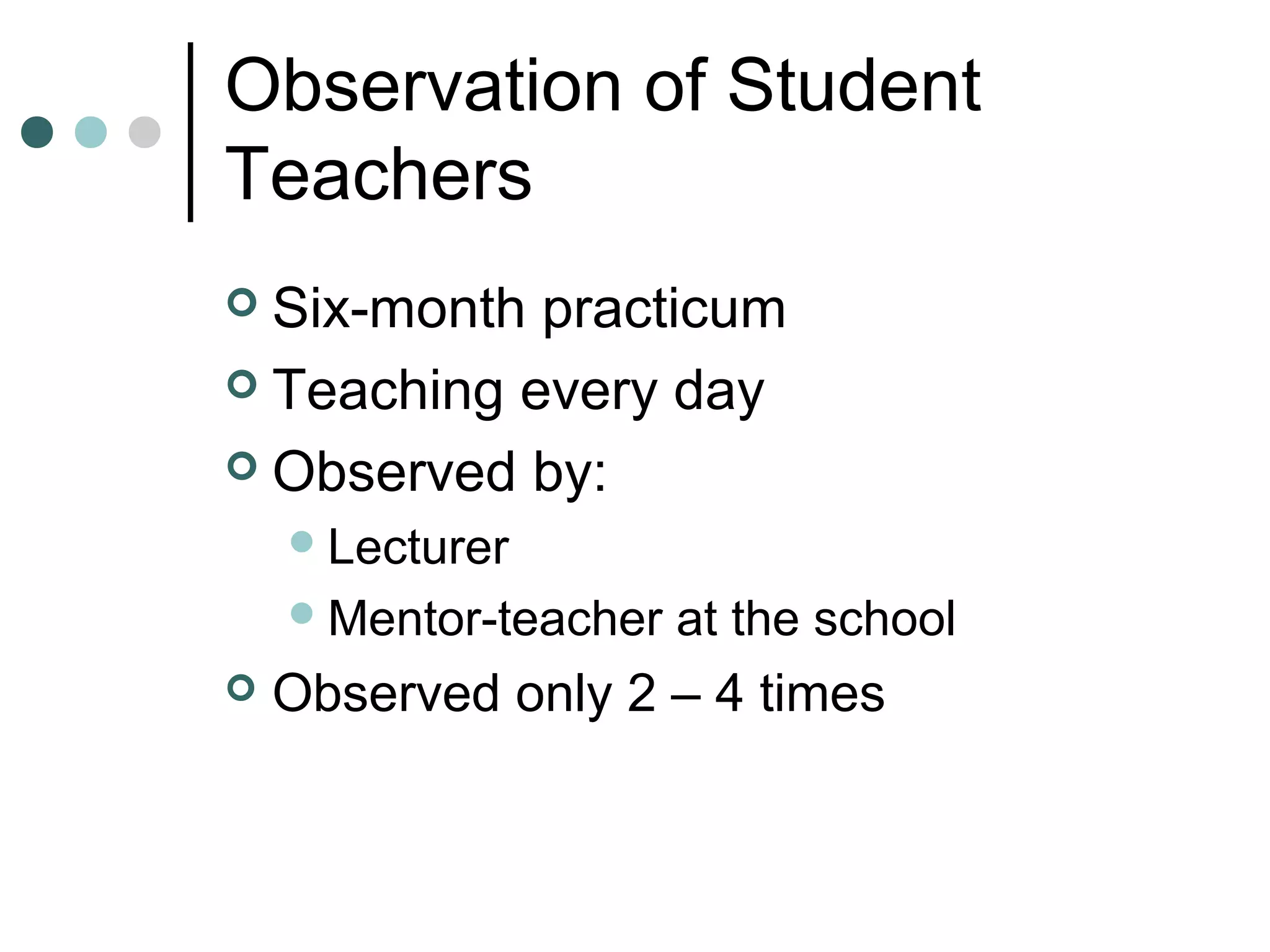 Observation of Student
Teachers
 Six-month practicum
 Teaching every day
 Observed by:
Lecturer
Mentor-teacher at the school
 Observed only 2 – 4 times
 