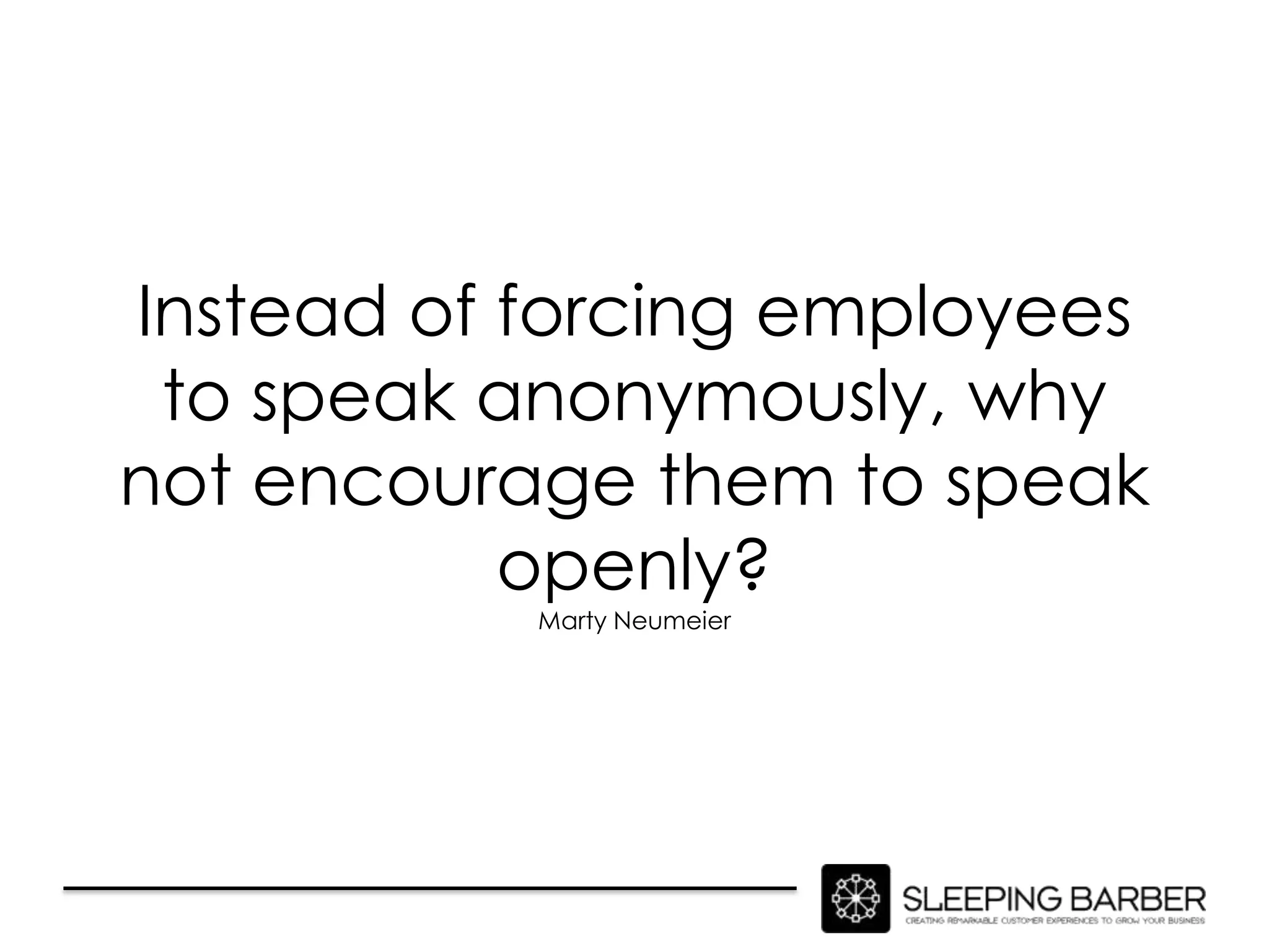 Instead of forcing employees
 to speak anonymously, why
not encourage them to speak
           openly?
           Marty Neumeier
 