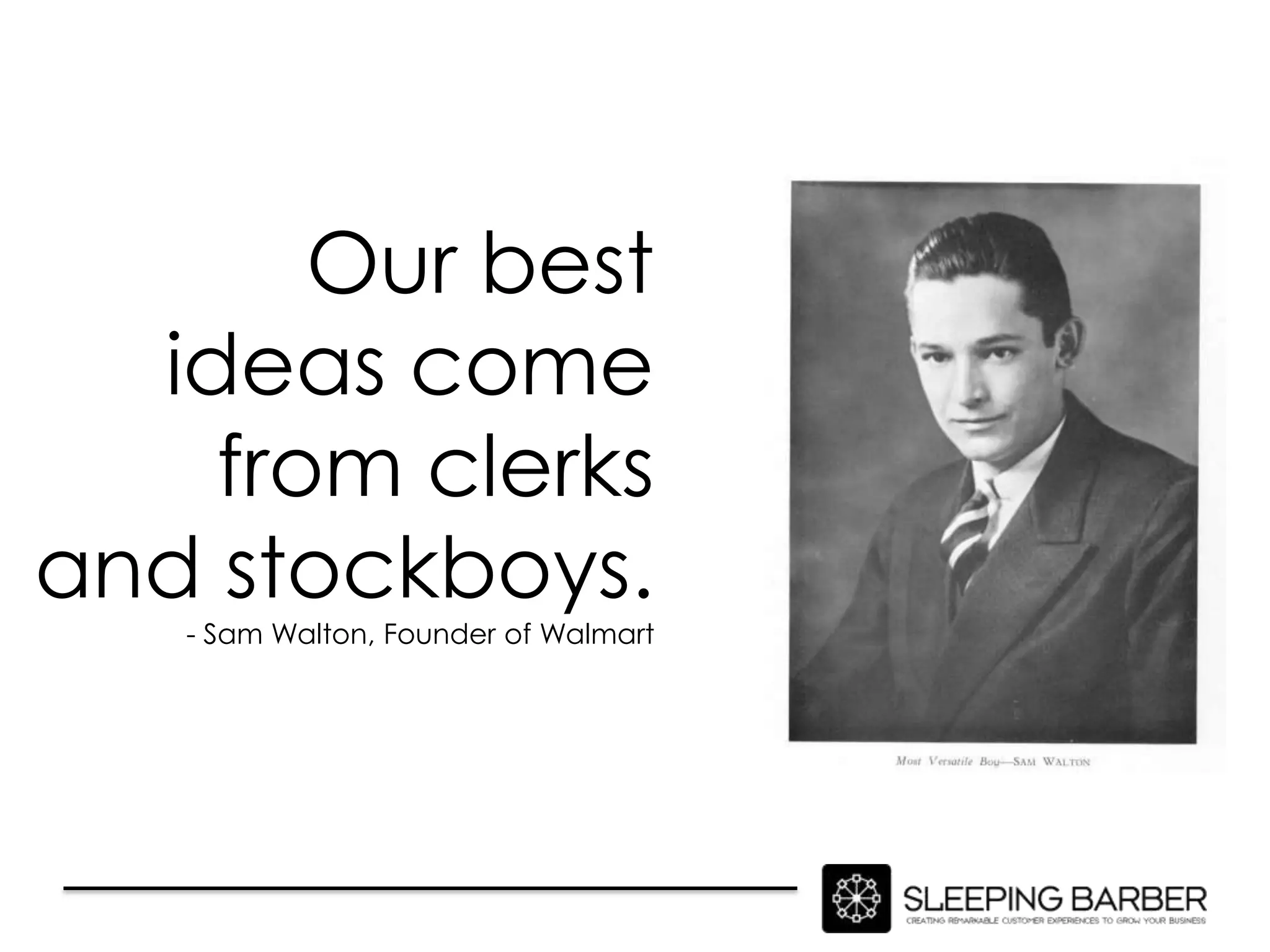 Our best
  ideas come
    from clerks
and stockboys.
   - Sam Walton, Founder of Walmart
 
