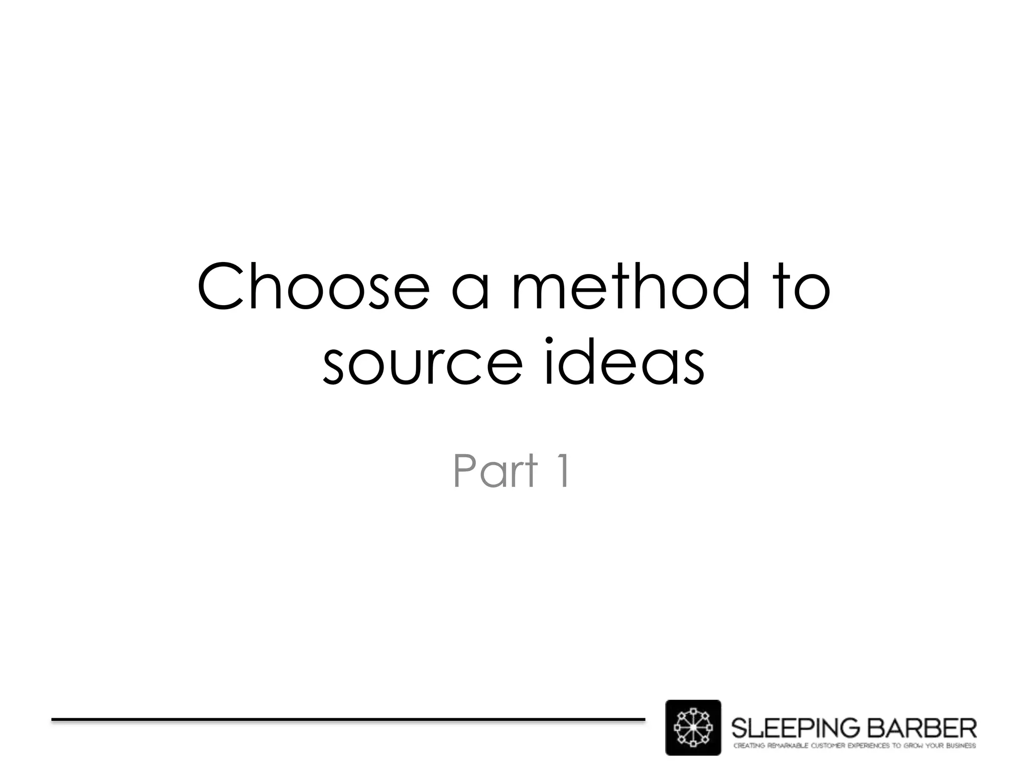 Choose a method to
   source ideas
       Part 1
 