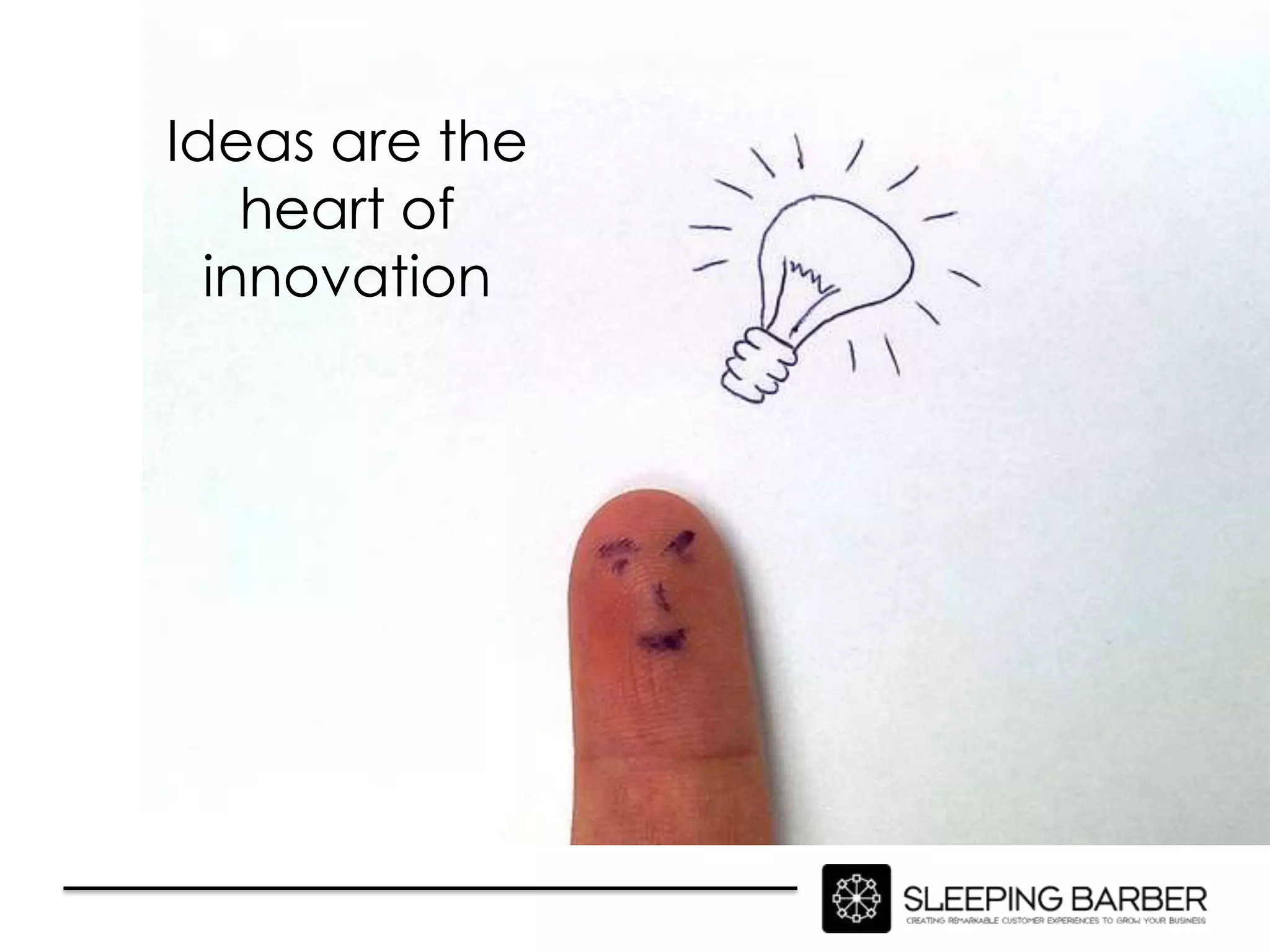Ideas are the
    heart of
  innovation
 