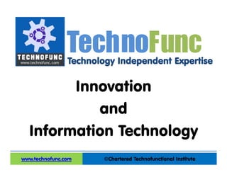 Technology Independent Expertise
©Chartered Technofunctional Institutewww.technofunc.com
Tec noh Func
Innovation
and
Information Technology
 