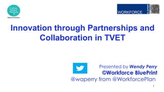 Presented by Wendy Perry
©Workforce BluePrint
@waperry from @WorkforcePlan
Innovation through Partnerships and
Collaboration in TVET
1
 