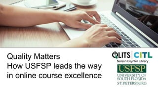 Quality Matters
How USFSP leads the way
in online course excellence
Nelson Poynter Library
 