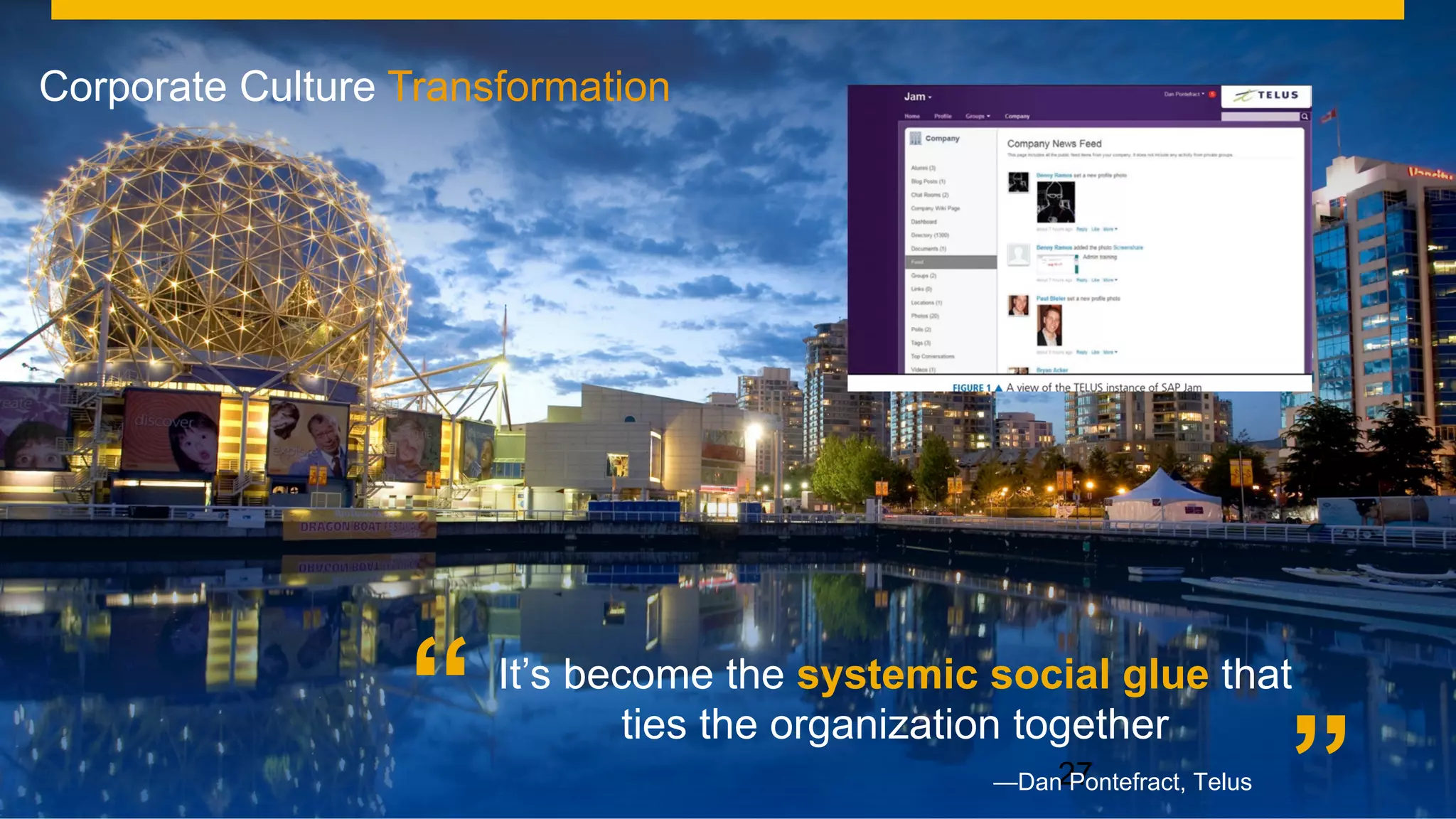 ©  2014 SAP AG or an SAP affiliate company. All rights reserved. 27Internal
Corporate Culture Transformation
27
It’s become the systemic social glue that
ties the organization together
”
“ —Dan Pontefract, Telus
 
