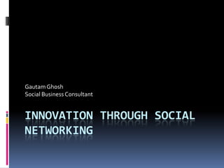 Gautam Ghosh
Social Business Consultant


INNOVATION THROUGH SOCIAL
NETWORKING
 