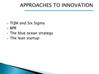 APPROACHES TO INNOVATION







TQM and Six Sigma
BPR
The blue ocean strategy
The lean startup

 